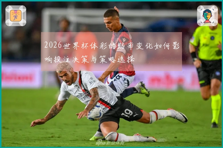 2026世界杯体彩的赔率变化如何影响投注决策与策略选择