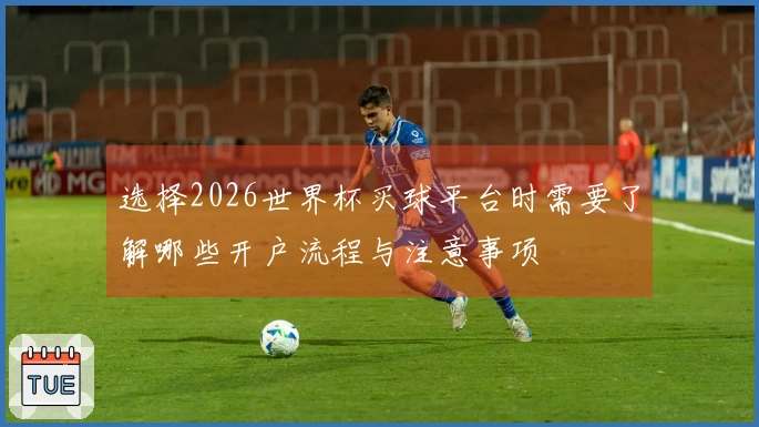 选择2026世界杯买球平台时需要了解哪些开户流程与注意事项